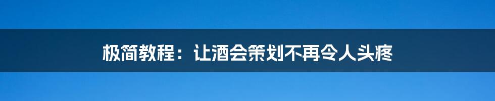 极简教程：让酒会策划不再令人头疼