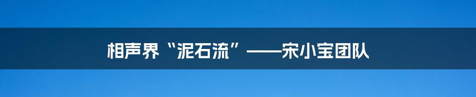 相声界“泥石流”——宋小宝团队