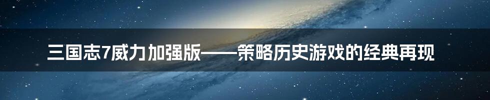 三国志7威力加强版——策略历史游戏的经典再现