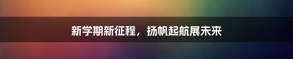 新学期新征程，扬帆起航展未来