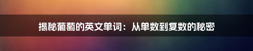 揭秘葡萄的英文单词：从单数到复数的秘密