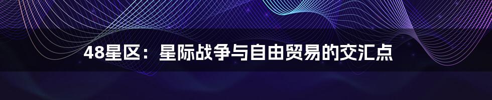 48星区：星际战争与自由贸易的交汇点