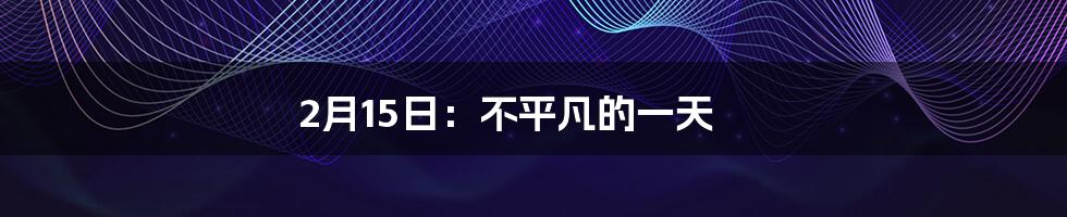 2月15日：不平凡的一天