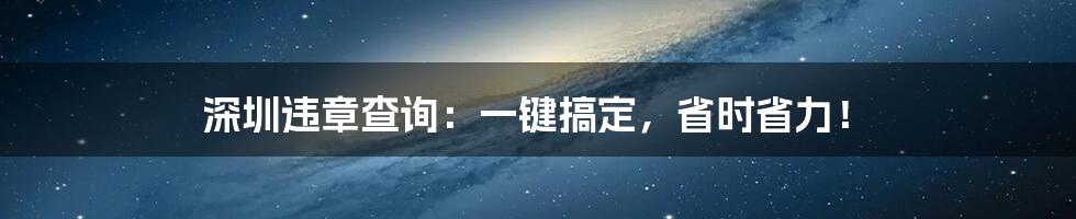 深圳违章查询：一键搞定，省时省力！