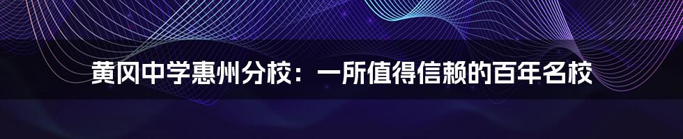 黄冈中学惠州分校：一所值得信赖的百年名校