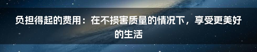 负担得起的费用：在不损害质量的情况下，享受更美好的生活