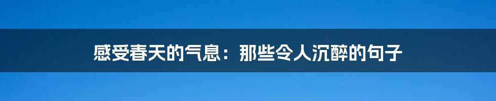 感受春天的气息：那些令人沉醉的句子