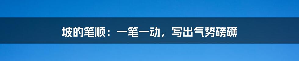 坡的笔顺：一笔一动，写出气势磅礴