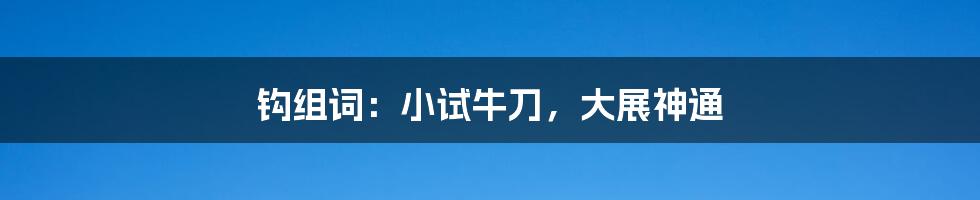 钩组词：小试牛刀，大展神通