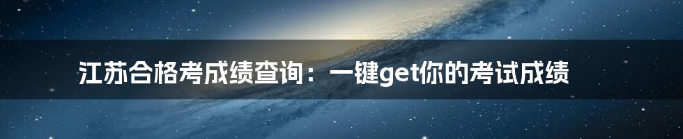 江苏合格考成绩查询：一键get你的考试成绩