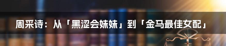 周采诗：从「黑涩会妹妹」到「金马最佳女配」