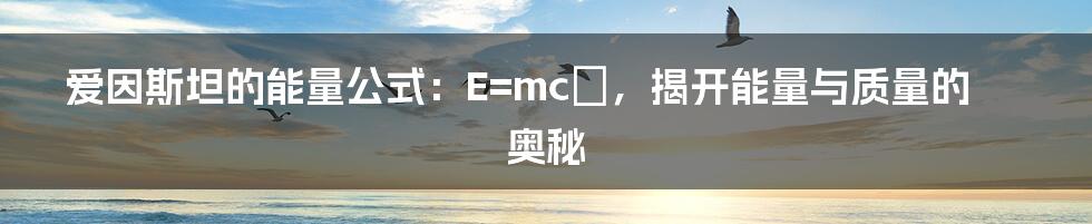 爱因斯坦的能量公式：E=mc²，揭开能量与质量的奥秘