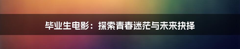 毕业生电影：探索青春迷茫与未来抉择