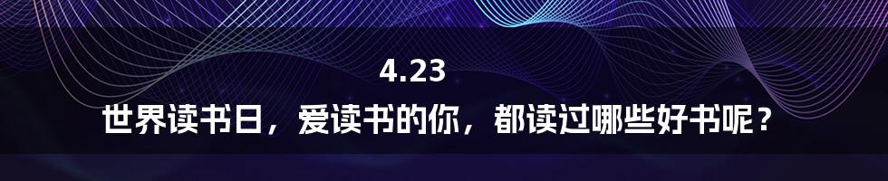 4.23 世界读书日，爱读书的你，都读过哪些好书呢？