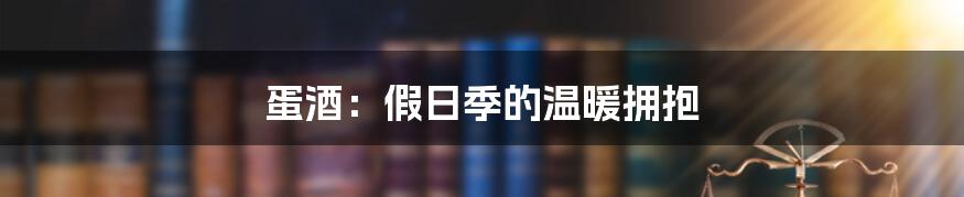 蛋酒：假日季的温暖拥抱