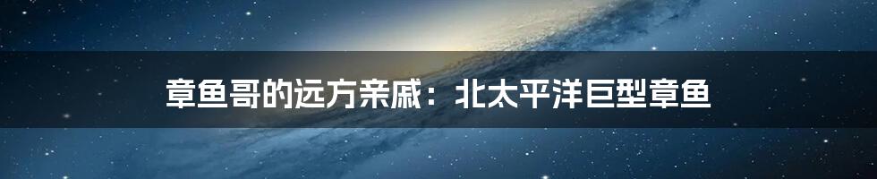 章鱼哥的远方亲戚：北太平洋巨型章鱼