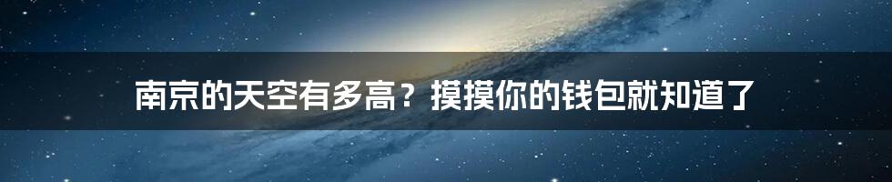 南京的天空有多高？摸摸你的钱包就知道了