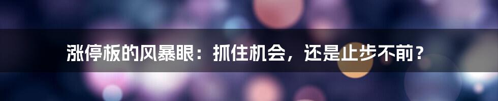 涨停板的风暴眼：抓住机会，还是止步不前？