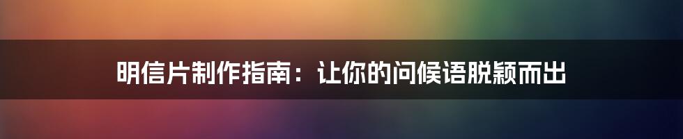 明信片制作指南：让你的问候语脱颖而出