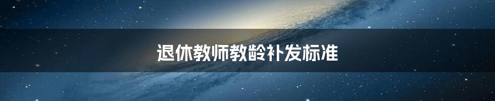 退休教师教龄补发标准