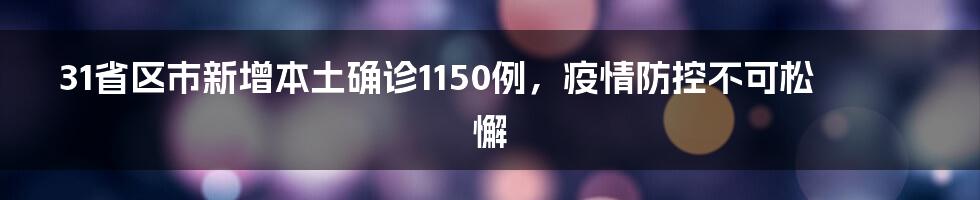 31省区市新增本土确诊1150例，疫情防控不可松懈