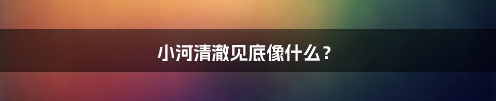 小河清澈见底像什么？