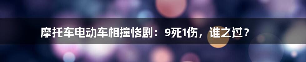 摩托车电动车相撞惨剧：9死1伤，谁之过？