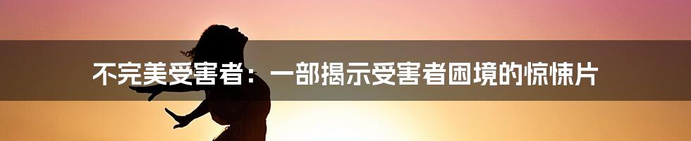 不完美受害者：一部揭示受害者困境的惊悚片