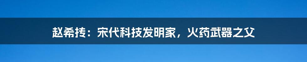 赵希抟：宋代科技发明家，火药武器之父