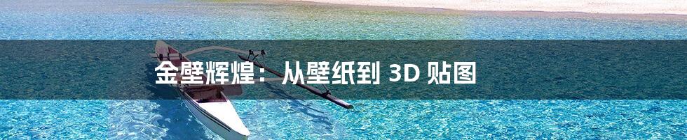 金壁辉煌：从壁纸到 3D 贴图