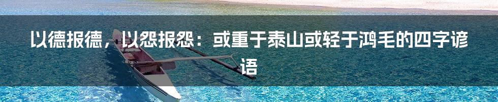 以德报德，以怨报怨：或重于泰山或轻于鸿毛的四字谚语