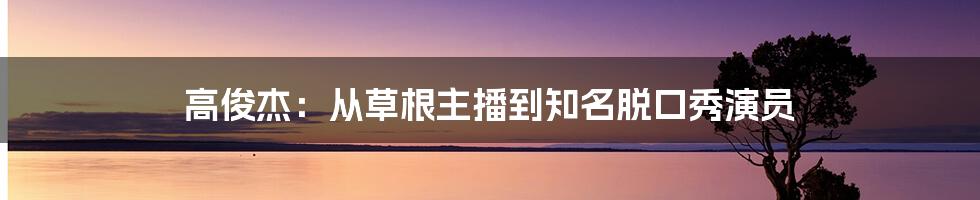 高俊杰：从草根主播到知名脱口秀演员