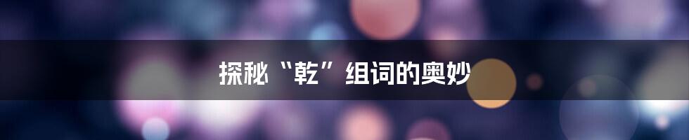 探秘“乾”组词的奥妙