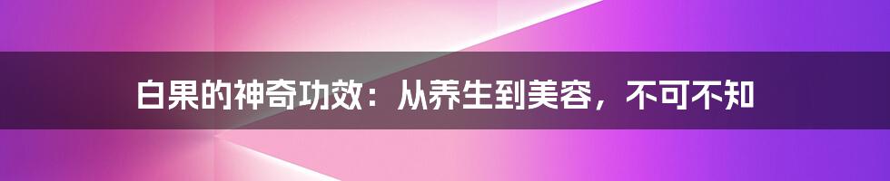 白果的神奇功效：从养生到美容，不可不知