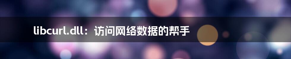 libcurl.dll：访问网络数据的帮手