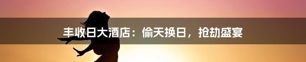 丰收日大酒店：偷天换日，抢劫盛宴