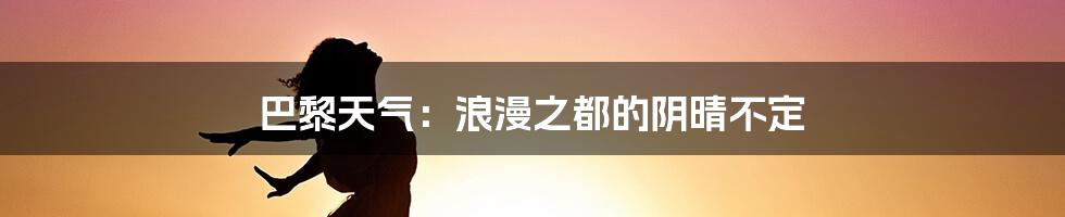 巴黎天气：浪漫之都的阴晴不定