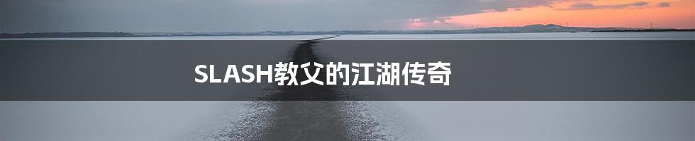 SLASH教父的江湖传奇