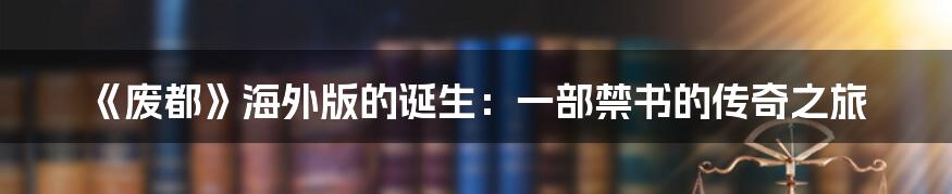 《废都》海外版的诞生：一部禁书的传奇之旅