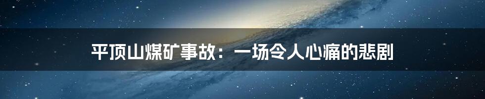 平顶山煤矿事故：一场令人心痛的悲剧