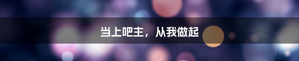 当上吧主，从我做起