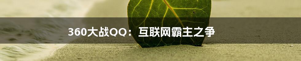 360大战QQ：互联网霸主之争