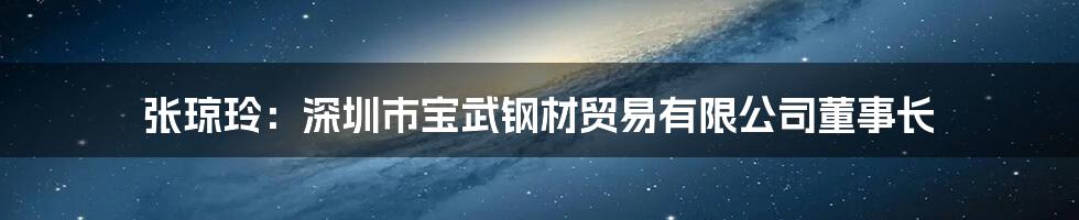 张琼玲：深圳市宝武钢材贸易有限公司董事长