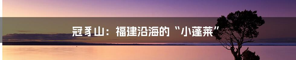 冠豸山：福建沿海的“小蓬莱”