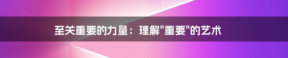 至关重要的力量：理解"重要"的艺术