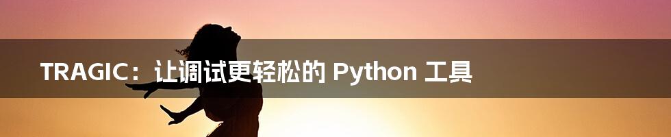 TRAGIC：让调试更轻松的 Python 工具