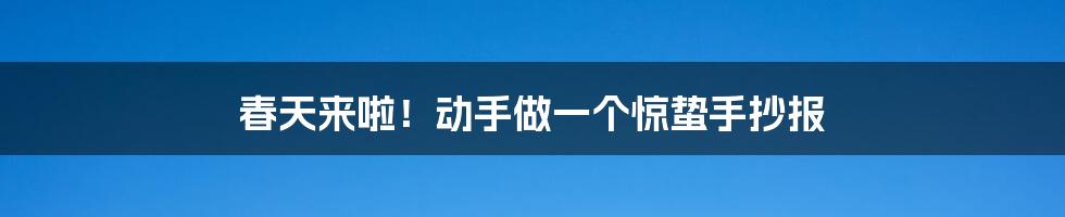 春天来啦！动手做一个惊蛰手抄报