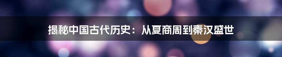 揭秘中国古代历史：从夏商周到秦汉盛世