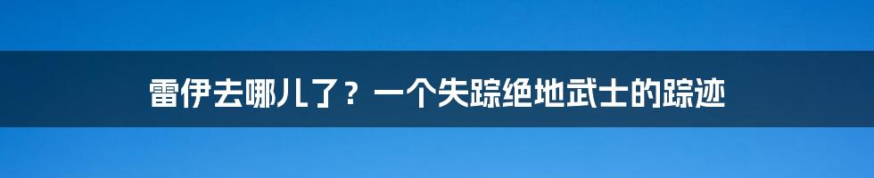 雷伊去哪儿了？一个失踪绝地武士的踪迹