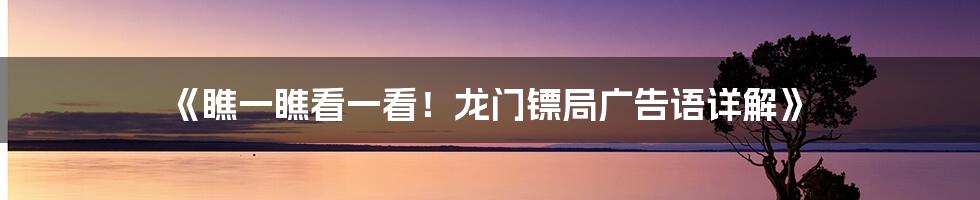 《瞧一瞧看一看！龙门镖局广告语详解》